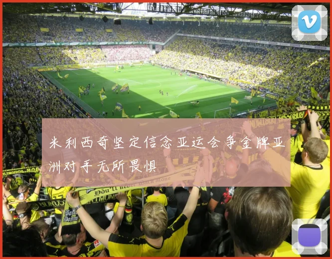 米利西奇坚定信念亚运会争金牌亚洲对手无所畏惧