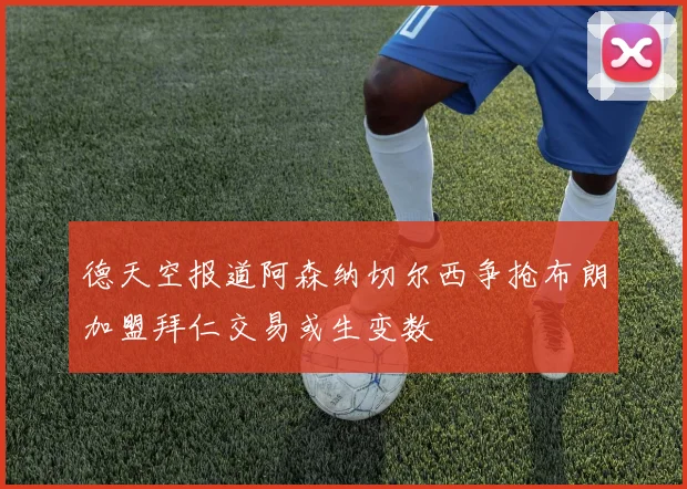 德天空报道阿森纳切尔西争抢布朗加盟拜仁交易或生变数