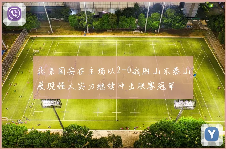 北京国安在主场以2-0战胜山东泰山展现强大实力继续冲击联赛冠军